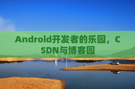 Android开发者的乐园，CSDN与博客园