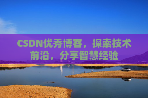 CSDN优秀博客,探索技术前沿,分享智慧经验